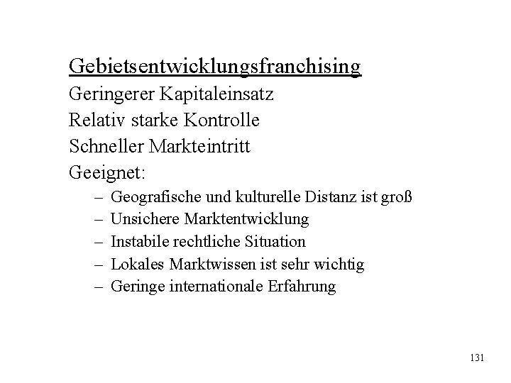 Gebietsentwicklungsfranchising Geringerer Kapitaleinsatz Relativ starke Kontrolle Schneller Markteintritt Geeignet: – – – Geografische und Gebietsentwicklungsfranchising Geringerer Kapitaleinsatz Relativ starke Kontrolle Schneller Markteintritt Geeignet: – – – Geografische und