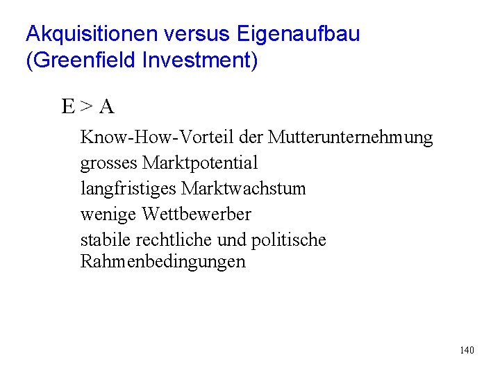 Akquisitionen versus Eigenaufbau (Greenfield Investment) E>A Know-How-Vorteil der Mutterunternehmung grosses Marktpotential langfristiges Marktwachstum wenige Akquisitionen versus Eigenaufbau (Greenfield Investment) E>A Know-How-Vorteil der Mutterunternehmung grosses Marktpotential langfristiges Marktwachstum wenige