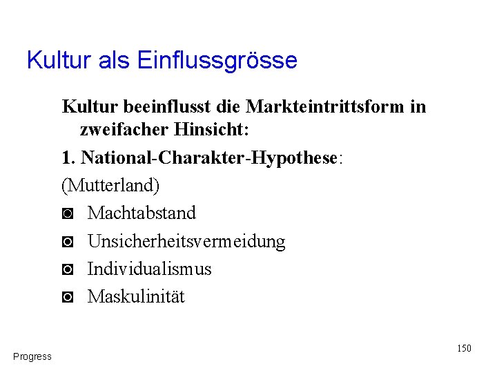 Kultur als Einflussgrösse Kultur beeinflusst die Markteintrittsform in zweifacher Hinsicht: 1. National-Charakter-Hypothese: (Mutterland) ◙ Kultur als Einflussgrösse Kultur beeinflusst die Markteintrittsform in zweifacher Hinsicht: 1. National-Charakter-Hypothese: (Mutterland) ◙