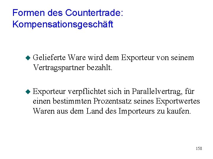 Formen des Countertrade: Kompensationsgeschäft u Gelieferte Ware wird dem Exporteur von seinem Vertragspartner bezahlt. Formen des Countertrade: Kompensationsgeschäft u Gelieferte Ware wird dem Exporteur von seinem Vertragspartner bezahlt.