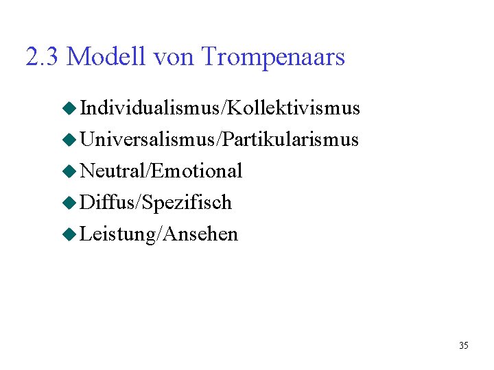2. 3 Modell von Trompenaars u Individualismus/Kollektivismus u Universalismus/Partikularismus u Neutral/Emotional u Diffus/Spezifisch u 2. 3 Modell von Trompenaars u Individualismus/Kollektivismus u Universalismus/Partikularismus u Neutral/Emotional u Diffus/Spezifisch u