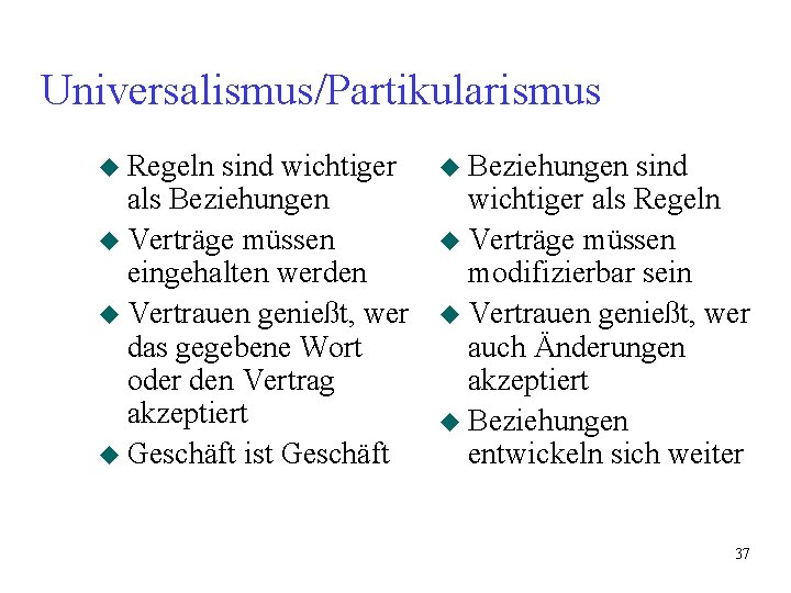 Universalismus/Partikularismus u Regeln sind wichtiger als Beziehungen u Verträge müssen eingehalten werden u Vertrauen Universalismus/Partikularismus u Regeln sind wichtiger als Beziehungen u Verträge müssen eingehalten werden u Vertrauen