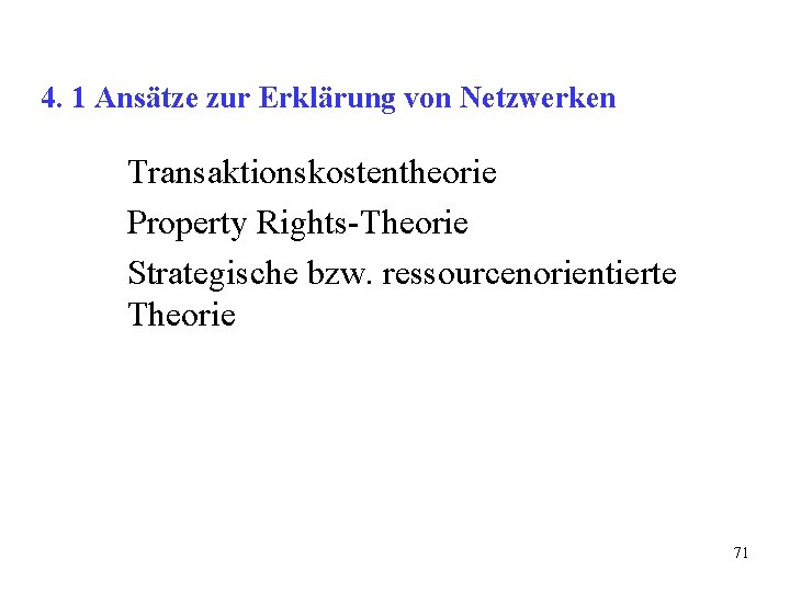 4. 1 Ansätze zur Erklärung von Netzwerken Transaktionskostentheorie Property Rights-Theorie Strategische bzw. ressourcenorientierte Theorie 4. 1 Ansätze zur Erklärung von Netzwerken Transaktionskostentheorie Property Rights-Theorie Strategische bzw. ressourcenorientierte Theorie