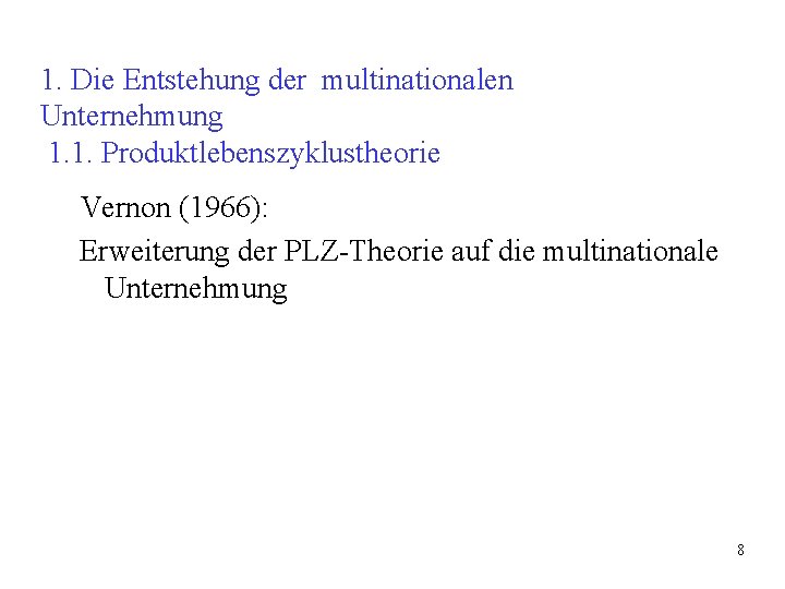 1. Die Entstehung der multinationalen Unternehmung 1. 1. Produktlebenszyklustheorie Vernon (1966): Erweiterung der PLZ-Theorie 1. Die Entstehung der multinationalen Unternehmung 1. 1. Produktlebenszyklustheorie Vernon (1966): Erweiterung der PLZ-Theorie