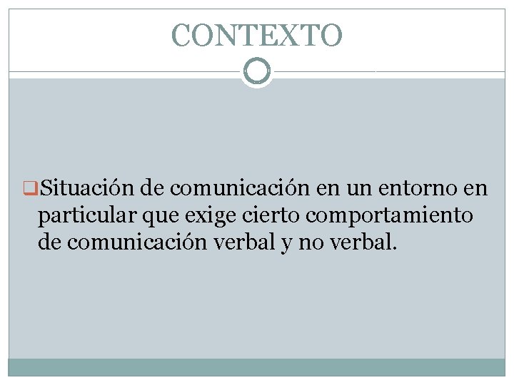 CONTEXTO q. Situación de comunicación en un entorno en particular que exige cierto comportamiento