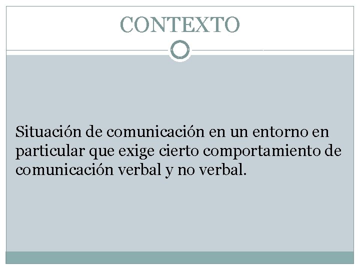 CONTEXTO Situación de comunicación en un entorno en particular que exige cierto comportamiento de