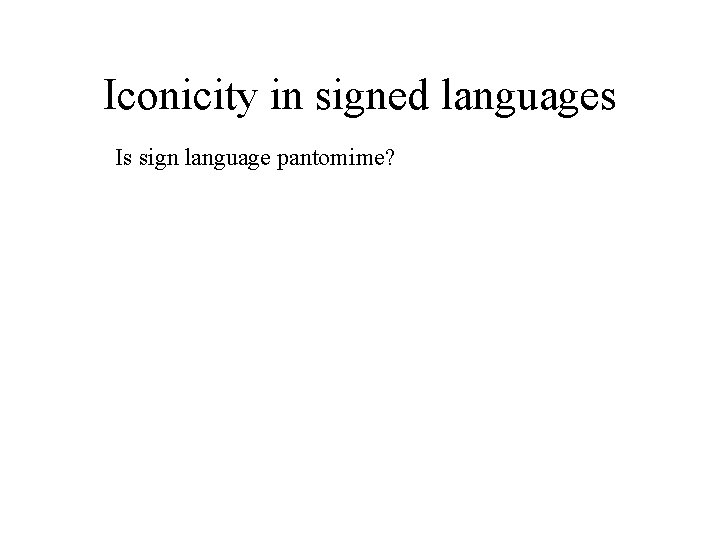 Iconicity in signed languages Is sign language pantomime? Iconicity in signed languages Is sign language pantomime?