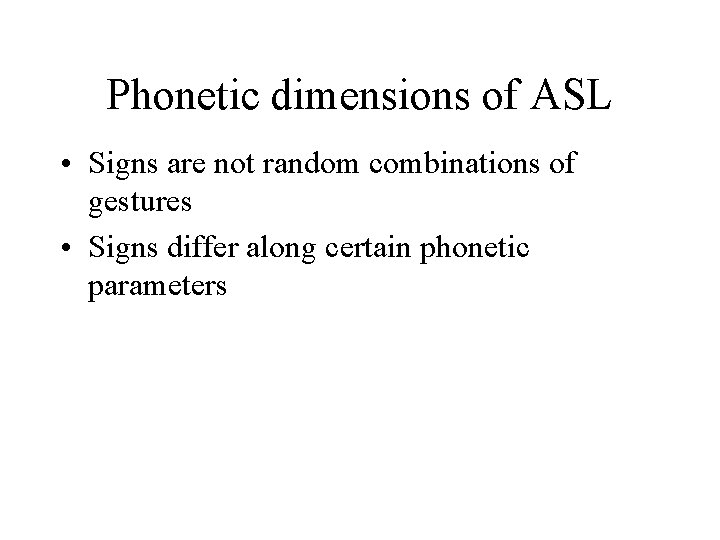 Phonetic dimensions of ASL • Signs are not random combinations of gestures • Signs