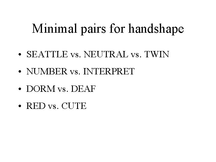 Minimal pairs for handshape • SEATTLE vs. NEUTRAL vs. TWIN • NUMBER vs. INTERPRET