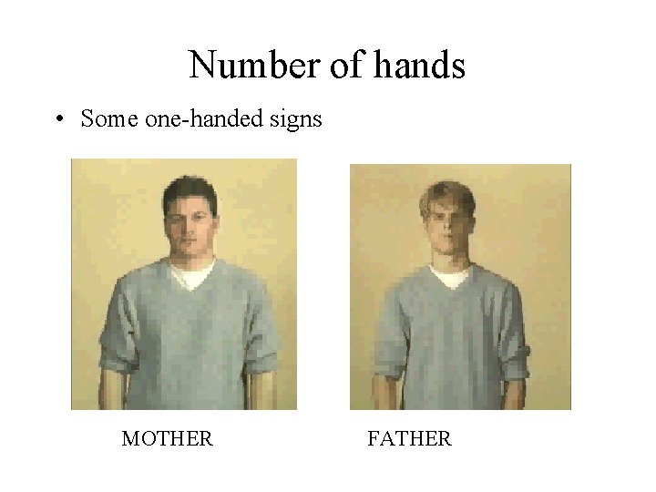 Number of hands • Some one-handed signs MOTHER FATHER 