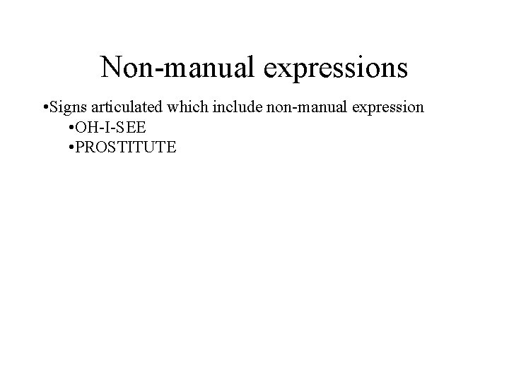 Non-manual expressions • Signs articulated which include non-manual expression • OH-I-SEE • PROSTITUTE Non-manual expressions • Signs articulated which include non-manual expression • OH-I-SEE • PROSTITUTE