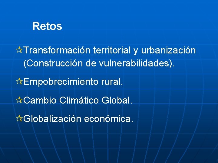 Retos: ¶Transformación territorial y urbanización (Construcción de vulnerabilidades). ¶Empobrecimiento rural. ¶Cambio Climático Global. ¶Globalización