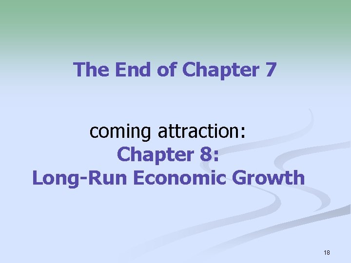 The End of Chapter 7 coming attraction: Chapter 8: Long-Run Economic Growth 18 