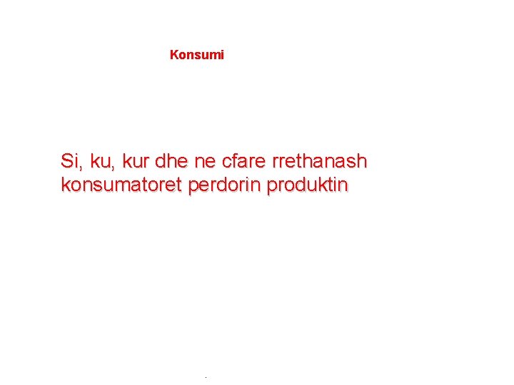 Konsumi Si, kur dhe ne cfare rrethanash konsumatoret perdorin produktin . 