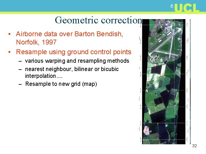 Geometric correction • Airborne data over Barton Bendish, Norfolk, 1997 • Resample using ground
