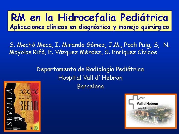 RM en la Hidrocefalia Pediátrica Aplicaciones clínicas en diagnóstico y manejo quirúrgico S. Mechó RM en la Hidrocefalia Pediátrica Aplicaciones clínicas en diagnóstico y manejo quirúrgico S. Mechó