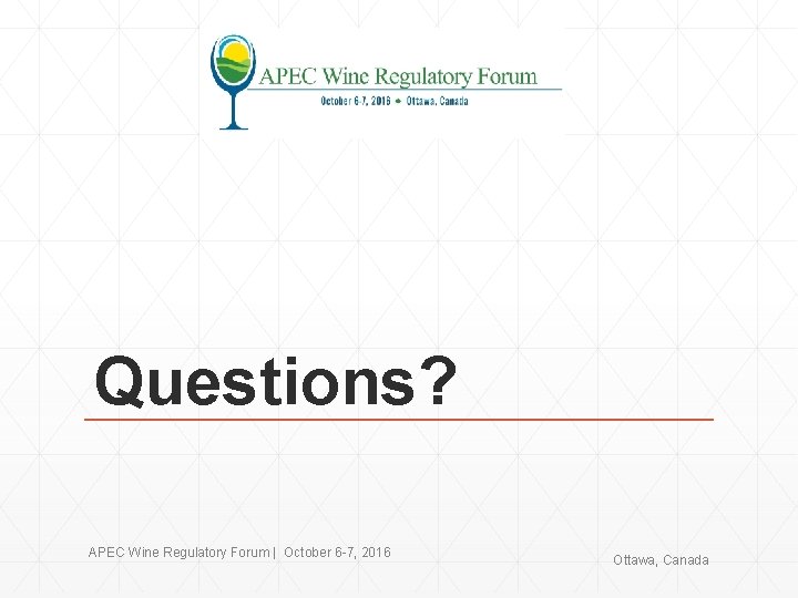 Questions? APEC Wine Regulatory Forum | October 6 -7, 2016 Ottawa, Canada 