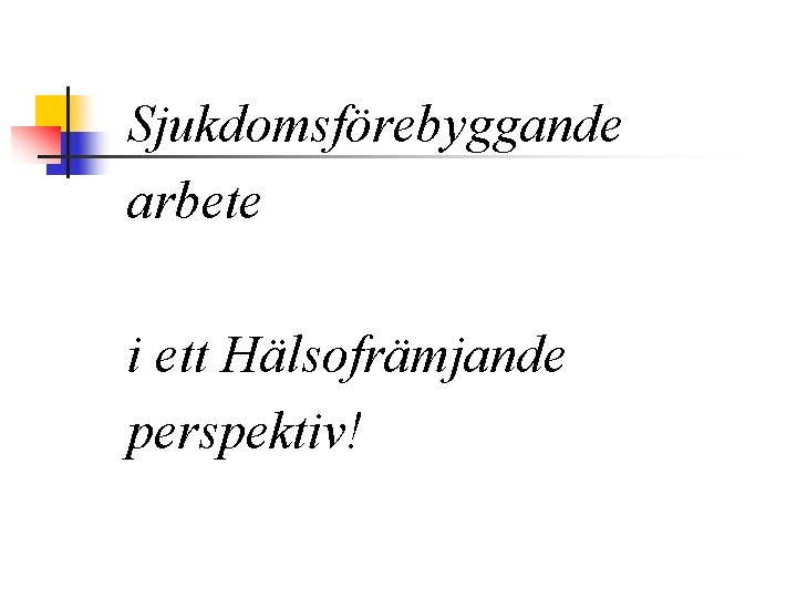 Sjukdomsförebyggande arbete i ett Hälsofrämjande perspektiv! 
