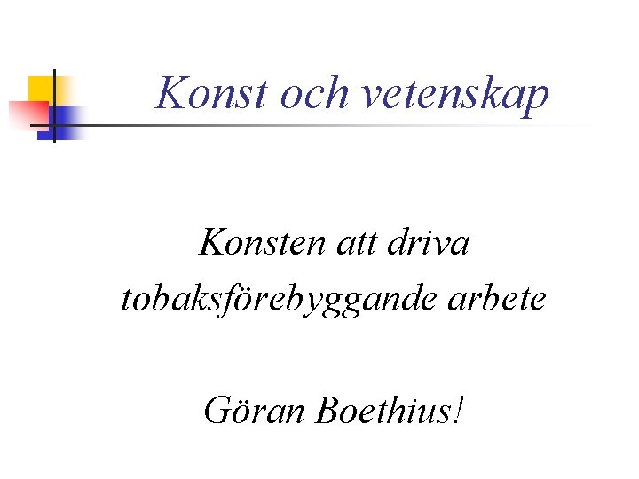 Konst och vetenskap Konsten att driva tobaksförebyggande arbete Göran Boethius! 