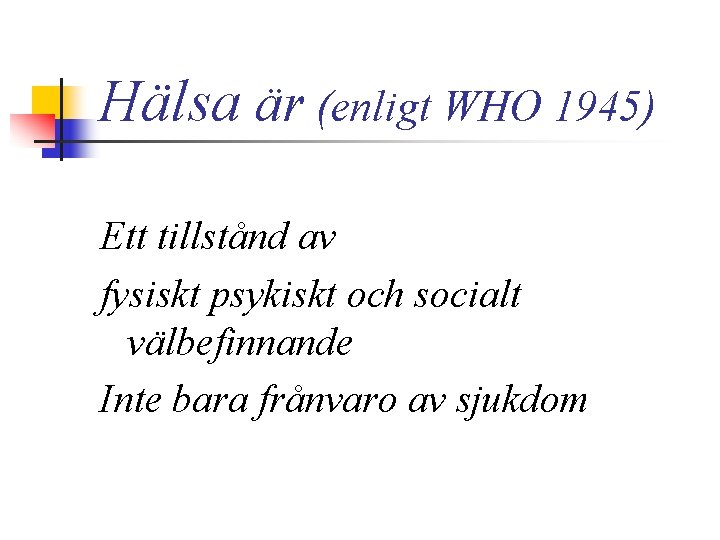 Hälsa är (enligt WHO 1945) Ett tillstånd av fysiskt psykiskt och socialt välbefinnande Inte