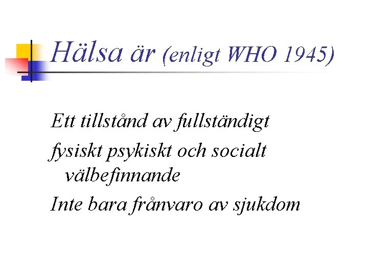 Hälsa är (enligt WHO 1945) Ett tillstånd av fullständigt fysiskt psykiskt och socialt välbefinnande