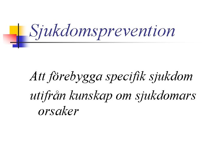 Sjukdomsprevention Att förebygga specifik sjukdom utifrån kunskap om sjukdomars orsaker 