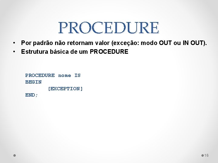 PROCEDURE • Por padrão não retornam valor (exceção: modo OUT ou IN OUT). •