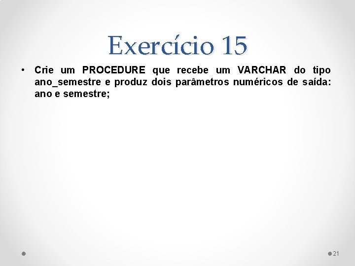 Exercício 15 • Crie um PROCEDURE que recebe um VARCHAR do tipo ano_semestre e