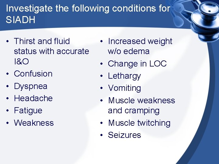 Investigate the following conditions for SIADH • Thirst and fluid status with accurate I&O