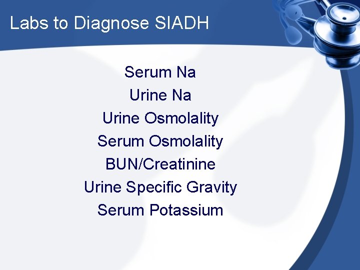 Labs to Diagnose SIADH Serum Na Urine Osmolality Serum Osmolality BUN/Creatinine Urine Specific Gravity
