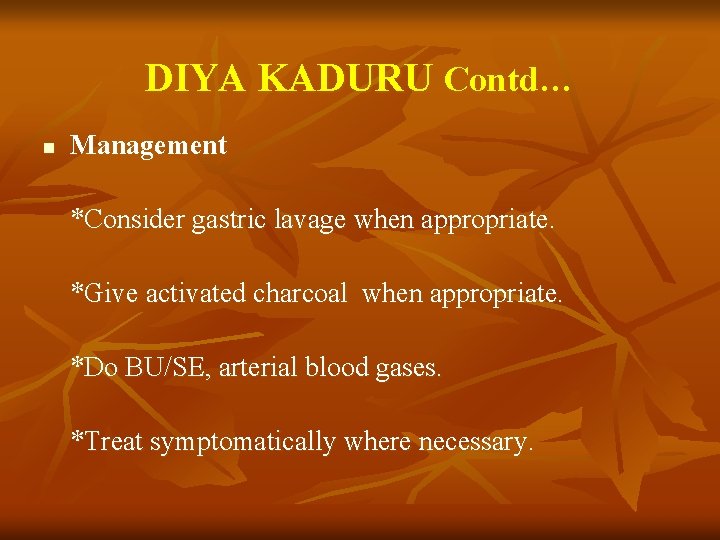 DIYA KADURU Contd… n Management *Consider gastric lavage when appropriate. *Give activated charcoal when