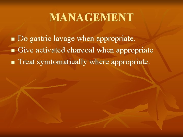 MANAGEMENT n n n Do gastric lavage when appropriate. Give activated charcoal when appropriate