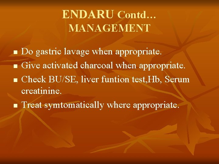 ENDARU Contd… MANAGEMENT n n Do gastric lavage when appropriate. Give activated charcoal when
