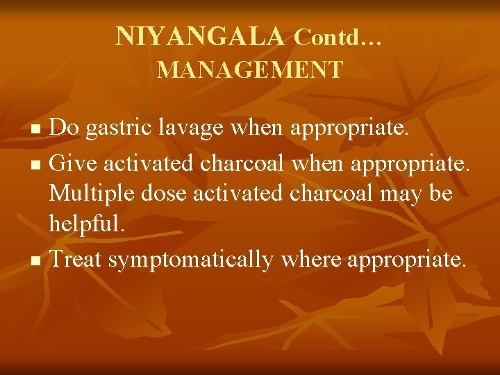 NIYANGALA Contd… MANAGEMENT Do gastric lavage when appropriate. n Give activated charcoal when appropriate.