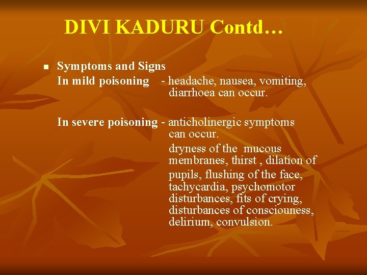 DIVI KADURU Contd… Symptoms and Signs In mild poisoning - headache, nausea, vomiting, diarrhoea