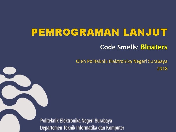 PEMROGRAMAN LANJUT Code Smells: Bloaters Oleh Politeknik Elektronika Negeri Surabaya 2018 