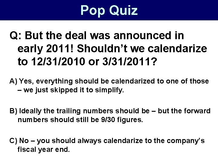 Pop Quiz Q: But the deal was announced in early 2011! Shouldn’t we calendarize