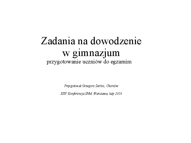 Zadania na dowodzenie w gimnazjum przygotowanie uczniów do egzaminuu Przygotował Grzegorz Derbis, Chorzów XXV