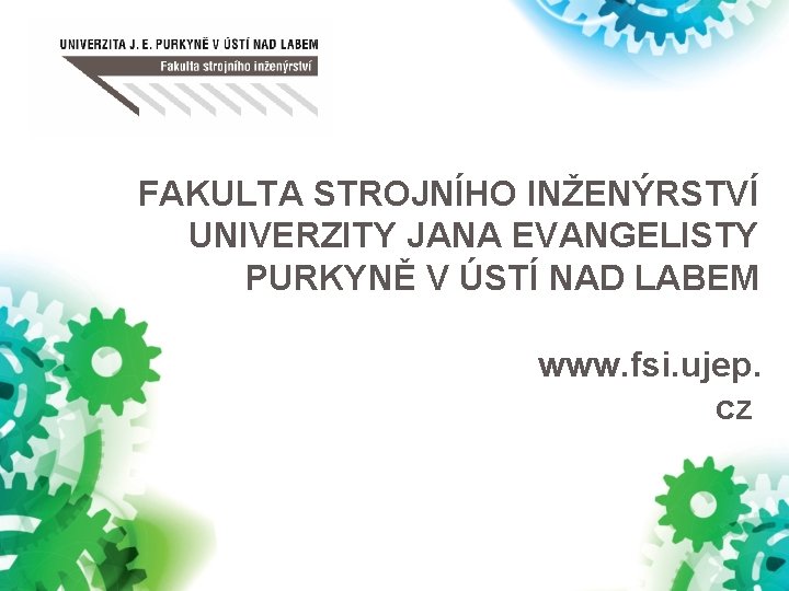 FAKULTA STROJNÍHO INŽENÝRSTVÍ UNIVERZITY JANA EVANGELISTY PURKYNĚ V ÚSTÍ NAD LABEM www. fsi. ujep.