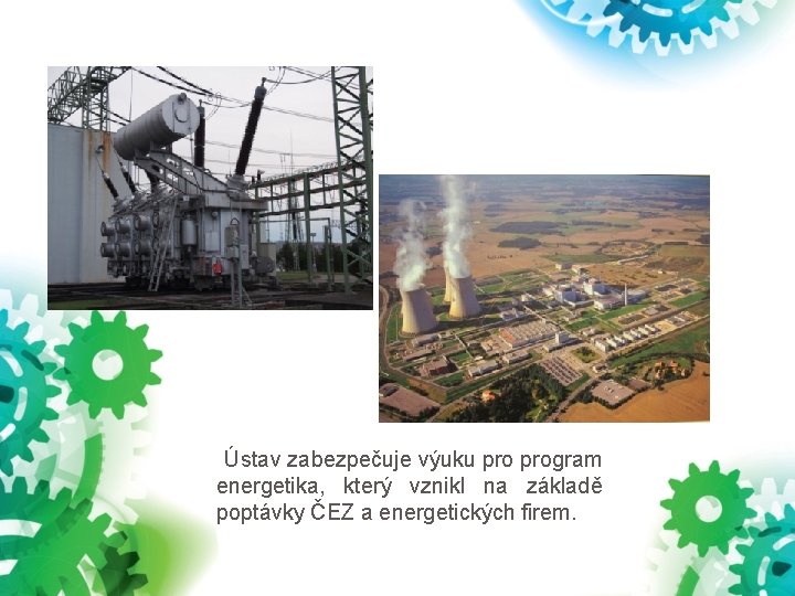 Ústav zabezpečuje výuku program energetika, který vznikl na základě poptávky ČEZ a energetických Ústav zabezpečuje výuku program energetika, který vznikl na základě poptávky ČEZ a energetických