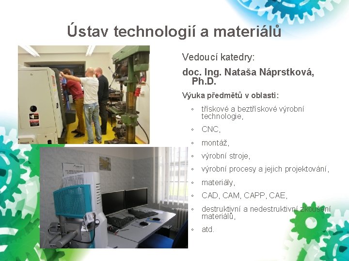 Ústav technologií a materiálů Vedoucí katedry: doc. Ing. Nataša Náprstková, Ph. D. Výuka předmětů Ústav technologií a materiálů Vedoucí katedry: doc. Ing. Nataša Náprstková, Ph. D. Výuka předmětů