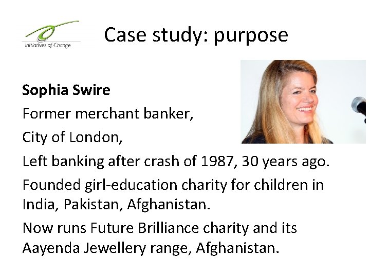 Case study: purpose Sophia Swire Former merchant banker, City of London, Left banking after