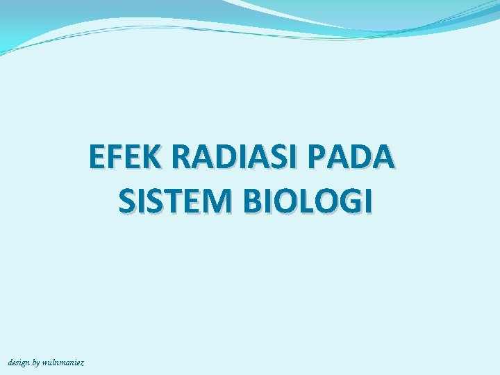 EFEK RADIASI PADA SISTEM BIOLOGI design by wulnmaniez 
