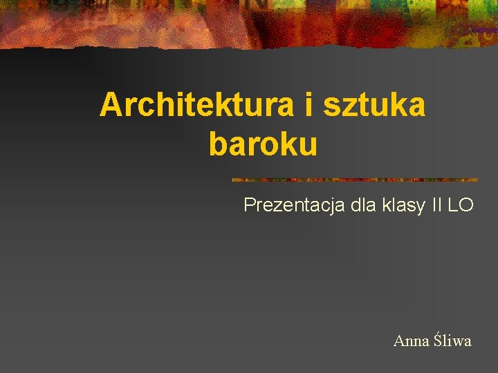 Architektura i sztuka baroku Prezentacja dla klasy II LO Anna Śliwa 