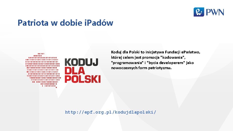 Patriota w dobie i. Padów Koduj dla Polski to inicjatywa Fundacji e. Państwo, której