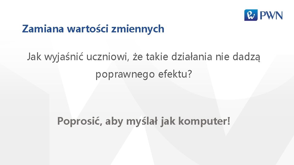 Zamiana wartości zmiennych Jak wyjaśnić uczniowi, że takie działania nie dadzą poprawnego efektu? Poprosić,