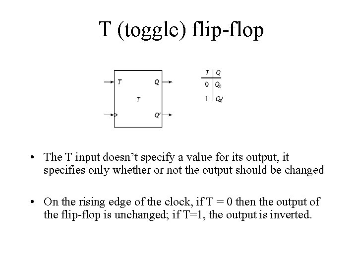 T (toggle) flip-flop • The T input doesn’t specify a value for its output,
