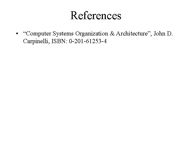 References • “Computer Systems Organization & Architecture”, John D. Carpinelli, ISBN: 0 -201 -61253