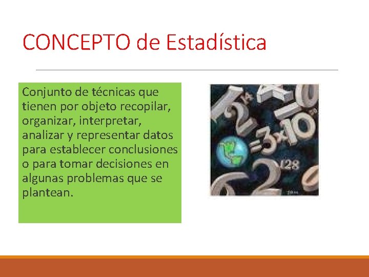 CONCEPTO de Estadística Conjunto de técnicas que tienen por objeto recopilar, organizar, interpretar, analizar
