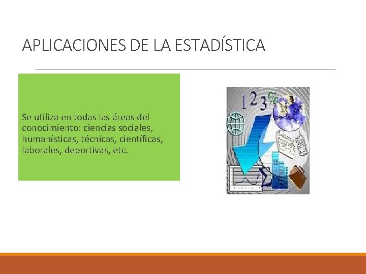 APLICACIONES DE LA ESTADÍSTICA Se utiliza en todas las áreas del conocimiento: ciencias sociales,